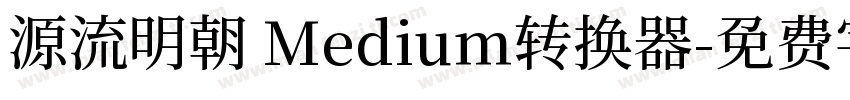 源流明朝 Medium转换器字体转换